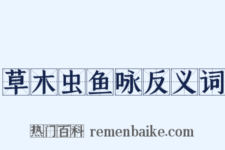 草木虫鱼咏反义词是什么意思的图片